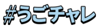 #うごチャレ